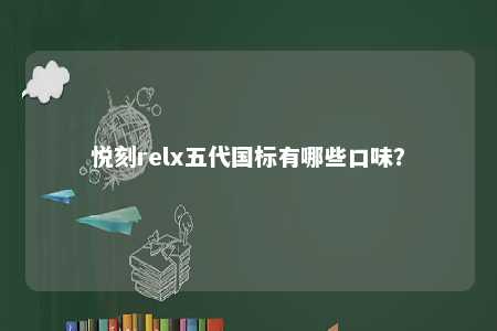 悦刻relx五代国标有哪些口味？ 